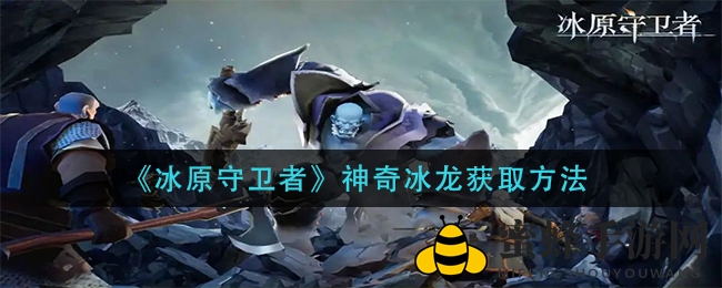 《冰原守卫者》神奇冰龙招募攻略