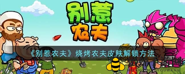 《别惹农夫》烧烤农夫皮肤解锁攻略大揭秘，淄博烧烤风潮来袭！