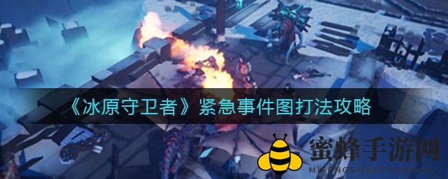 《冰原守卫者》紧急事件图打法攻略