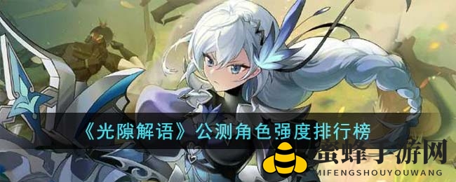 《光隙解语》公测角色实力排行榜揭晓，热门角色实力大揭秘！