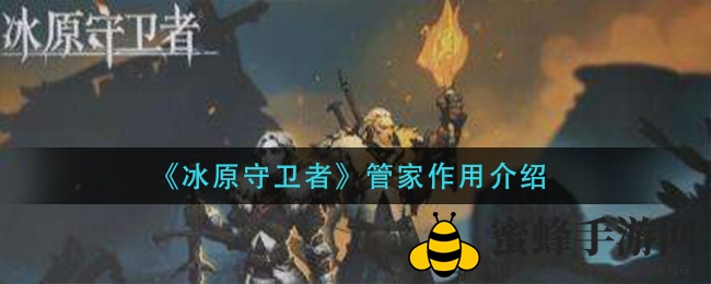 《冰原守卫者》神秘管家职能大揭秘：解锁高效家居管理新技巧