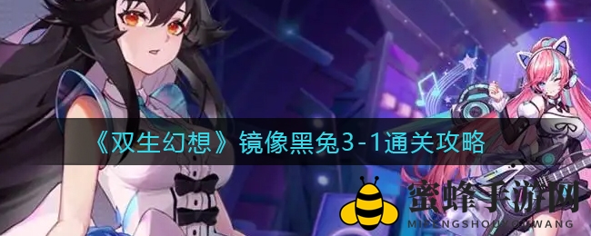 《双生幻想》镜像黑兔3-1通关秘籍大揭秘，攻略详解助你一臂之力