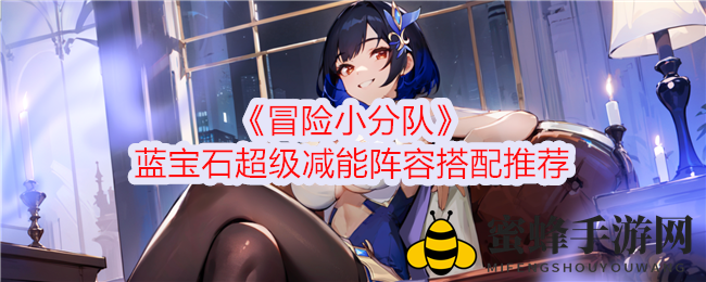 《冒险小分队》蓝宝石领衔：打造顶级减能阵容攻略解析