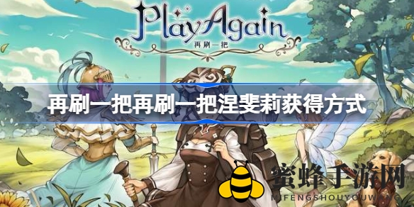 《再刷一把》涅斐莉招募攻略：轻松六步，打造梦幻战队