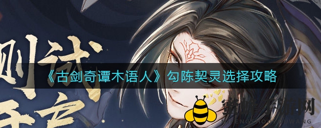 《古剑奇谭》勾陈契灵秘籍：解锁生存与战斗的双重魅力