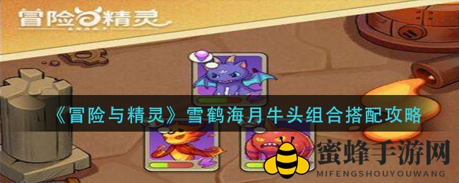 《冒险与精灵》奇阵攻略：雪鹤海月牛头联手，激战战场显神威