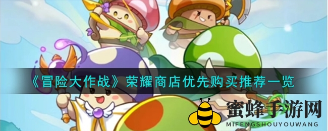 《冒险大作战》荣耀商店攻略：挑选心仪商品，提升战力攻略