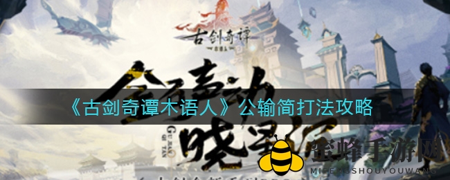 《古剑奇谭木语人》攻略：一招制胜公输简，强力阵容秘籍大公开