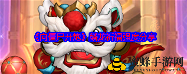 《向僵尸开炮》麟龙祈福实力揭秘