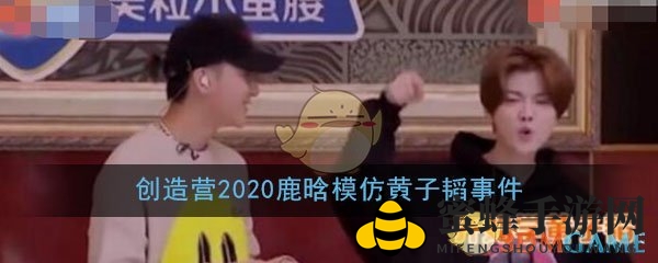 《创造营2020》幕后趣事：鹿晗神还原黄子韬，友谊默契引热议