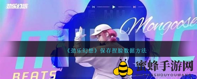 《劲乐幻想》轻松保存捏脸数据攻略，个性化形象永久锁定