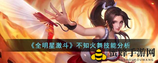 《全明星激斗》火舞舞动输出风暴，揭秘技能成长潜力