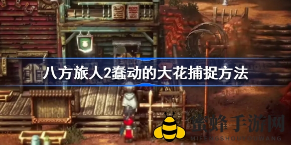《八方旅人2》捕花秘籍：揭秘Boss蠢动大花捕捉技巧