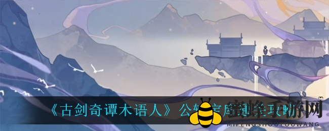 《古剑奇谭》秘境探险：解锁宝库，解锁秘籍，轻松通关攻略大揭秘！