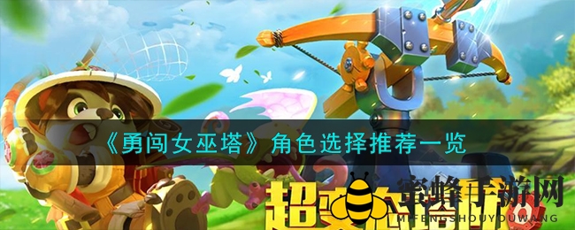 《勇闯女巫塔》角色选择推荐一览