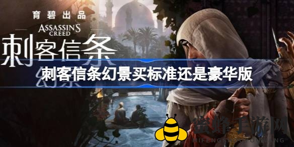 刺客信条幻景：标准豪华版大对比，选对版本畅享游戏之旅