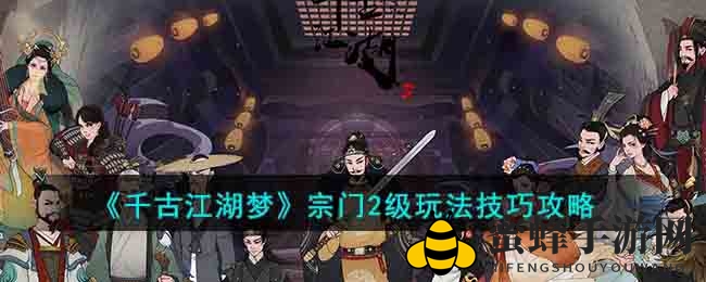《千古江湖梦》宗门升级攻略：高效突破技巧揭秘，轻松登顶巅峰