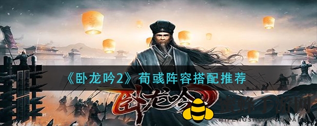 《卧龙吟2》荀彧阵容搭配秘籍大揭秘，助力战场胜利！