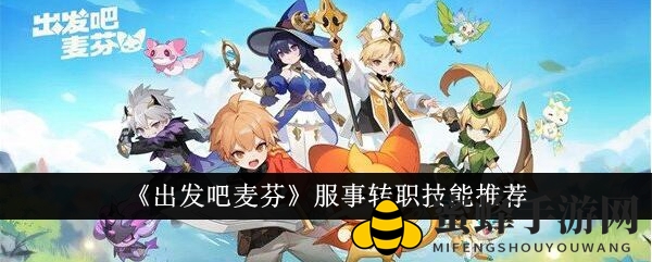 《出发吧麦芬》服事转职技能推荐
