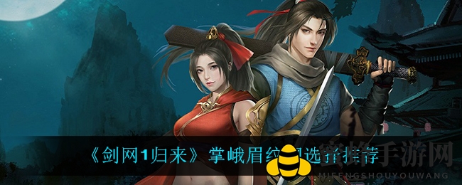 《剑网1归来》掌峨眉纹钢挑选攻略秘籍大揭秘