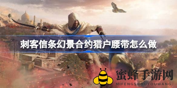 《刺客信条：幻景》猎户腰带任务攻略，轻松征服挑战，解锁服装升级设计图