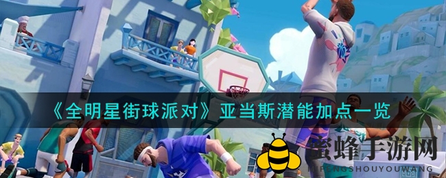 《全明星街球派对》手游攻略：揭秘亚当斯潜能分配技巧，助你球场称霸