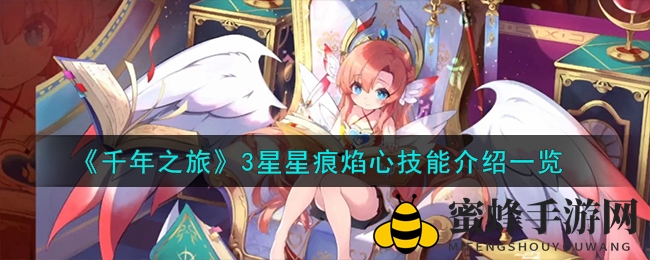 《千年之旅》焰心技能解析：神秘先知觉醒升级，星痕助力战斗！