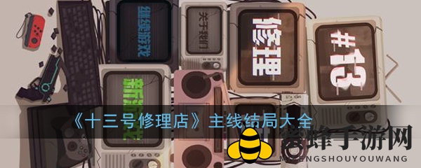 十三号修理店：揭秘32种结局，解锁10种主线剧情之谜