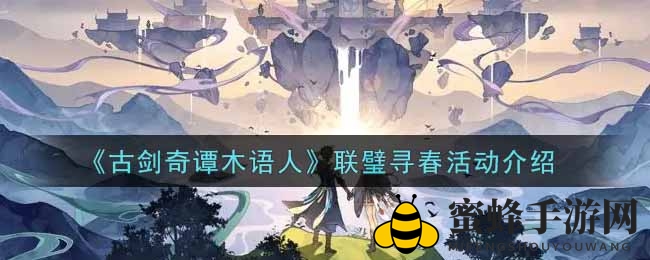 《古剑奇谭木语人》联璧寻春活动攻略揭秘，春日探险等你来参与