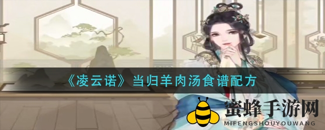 《凌云诺》秘境探寻：揭开当归羊肉汤的奇幻秘籍