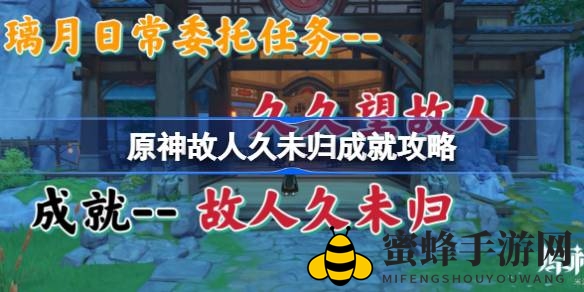 原神“久久望故人”任务攻略揭秘：轻松征服神秘任务，解锁成就拿奖励