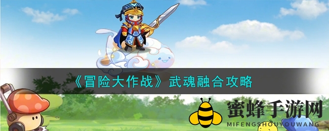 《冒险大作战》武魂融合新玩法，解锁神秘随机效果，提升战斗力