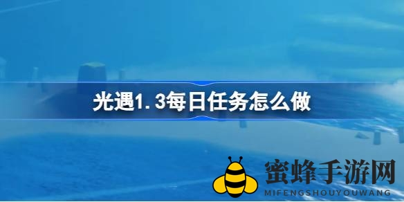 《光遇》云野秘籍解锁，揭秘1.3版本每日任务攻略！