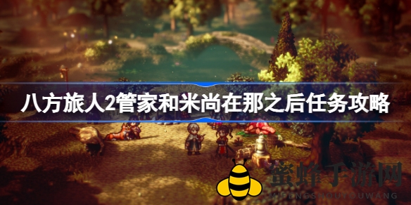 《八方旅人2》管家米尚后续任务攻略详解：解锁支线剧情，丰富游戏体验