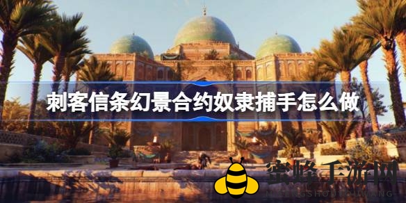 《刺客信条：幻景》奴隶捕手任务攻略：潜入巴格达暗杀挑战，解锁升级设计图