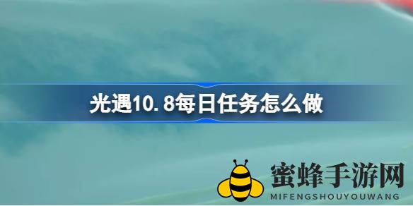 《光遇》10月8日每日任务攻略详解：暮土新境温馨动作与神秘冥龙挑战，揭秘先祖记忆重温之旅