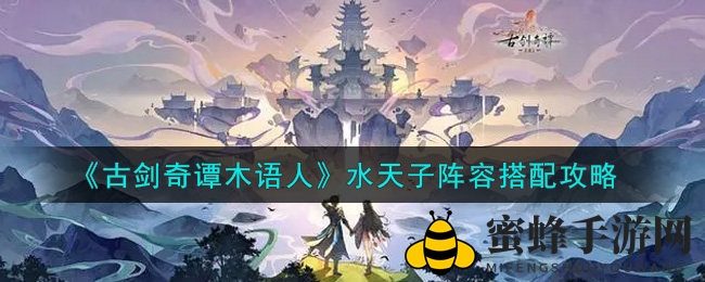 《古剑奇谭木语人》SSR水天子攻略：阵容搭配秘籍曝光，T0实力不容小觑