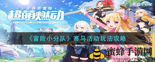 《冒险小分队》赛马活动攻略揭秘：深度解析与实战案例分享