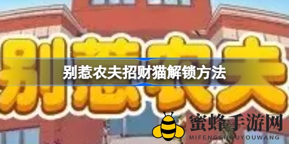 《别惹农夫》招财猫轻松解锁攻略：掌握技巧，财富滚滚来