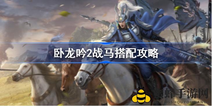 《卧龙吟2》战马搭配攻略：打造精英队伍，提升战斗力秘籍揭晓