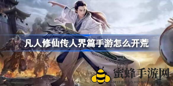 《凡人修仙传人界篇》手游荒野攻略：开服三天关键攻略曝光，助力零氪玩家高效开荒