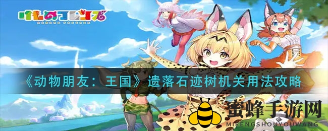 《动物朋友：王国》揭秘“遗落石迹树”机关破解攻略，轻松战胜天蓝怪