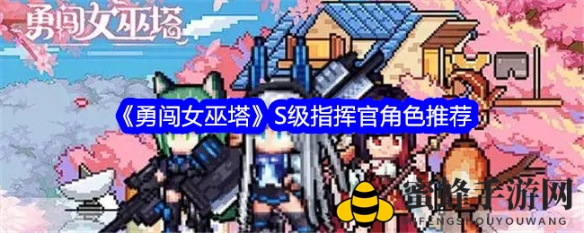 《勇闯女巫塔》S级指挥官角色推荐