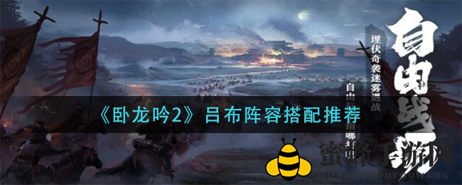 《卧龙吟2》揭秘吕布最强阵容搭配攻略，激怒状态打破传统战术限制