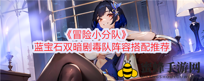 《冒险小分队》蓝宝石双暗剧毒队阵容搭配推荐