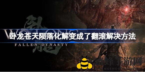 《卧龙：苍天陨落》化解技能变翻滚？官方攻略教你轻松解决