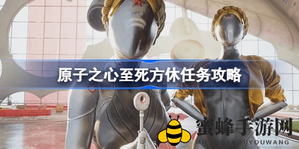 原子之心＂至死方休＂任务攻略：轻松驾驭奇幻世界，畅游游戏之旅