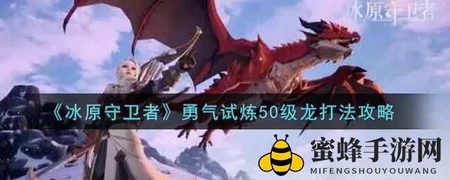 《冰原守卫者》50级龙挑战攻略曝光：独家技巧助你突破难关