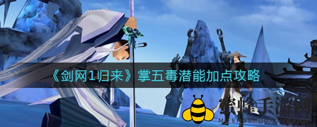 《剑网1归来》掌五毒内功秘籍：潜能加点绝技大揭秘
