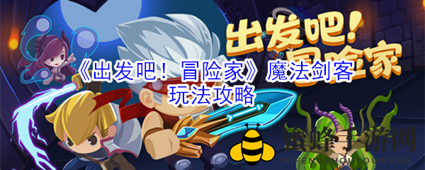 《启程！冒险者》魔法剑客玩法攻略